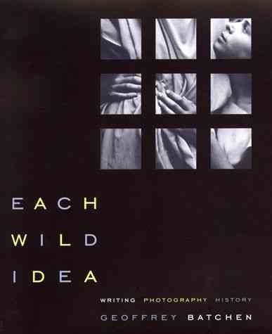 Each wild idea : writing, photography, history / Geoffrey Batchen.