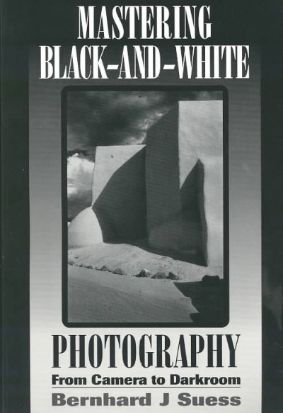 Mastering black-and-white photography : from camera to darkroom / Bernhard J. Suess.