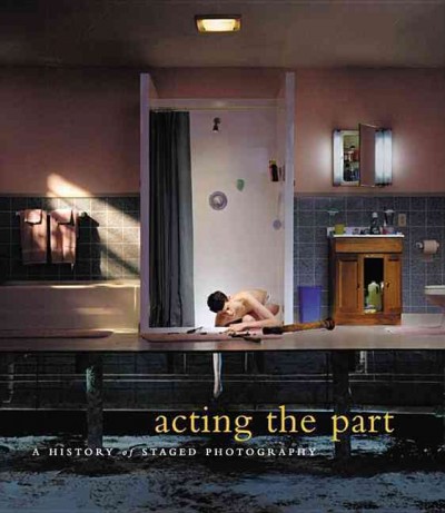 Acting the part : photography as theatre / edited by Lori Pauli ; with essays by Lori Pauli ... [et al.].