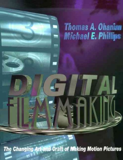 Digital filmmaking : the changing art and craft of making motion pictures / Thomas A. Ohanian, Michael E. Phillips ; cover art by Jeffrey Krebs.