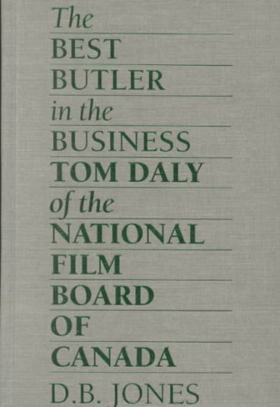 The best butler in the business : Tom Daly of the National Film Board of Canada / D.B. Jones.