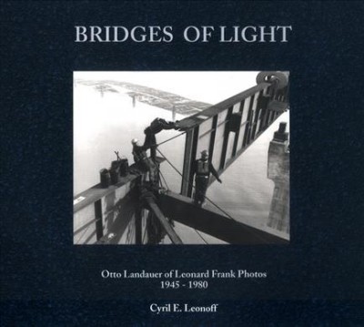 Bridges of light : Otto Landauer of Leonard Frank Photos, 1945-1980 / Cyril E. Leonoff.