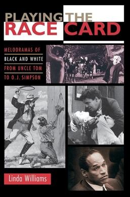 Playing the race card : melodramas of black and white from Uncle Tom to O.J. Simpson / Linda Williams.