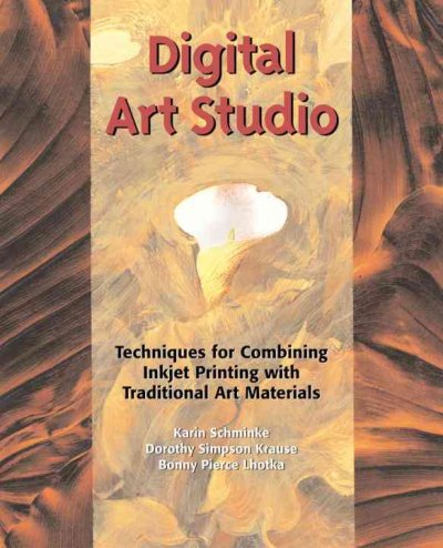 Digital art studio : techniques for combining inkjet printing with traditional art materials / Karin Schminke, Dorothy Simpson Krause, Bonny Pierce Lhotka.