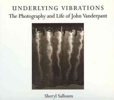 Underlying vibrations : the photography and life of John Vanderpant / Sheryl Salloum.