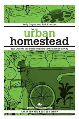 The urban homestead : your guide to self-sufficient living in the heart of the city / Kelly Coyne and Erik Knutzen.