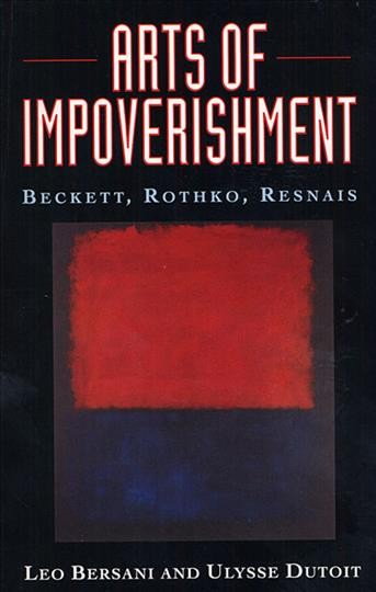 Arts of impoverishment : Beckett, Rothko, Resnais / Leo Bersani and Ulysse Dutoit.