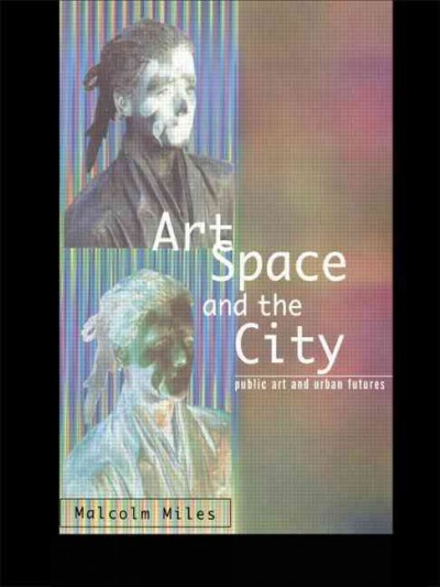 Art, space and the city : public art and urban futures / Malcolm Miles.