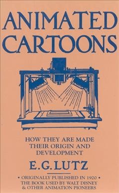 Animated cartoons : how they are made : their origin and development / by E.G. Lutz.