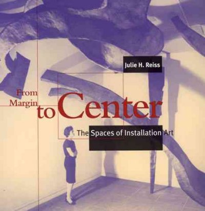 From margin to center : the spaces of installation art / Julie H. Reiss.