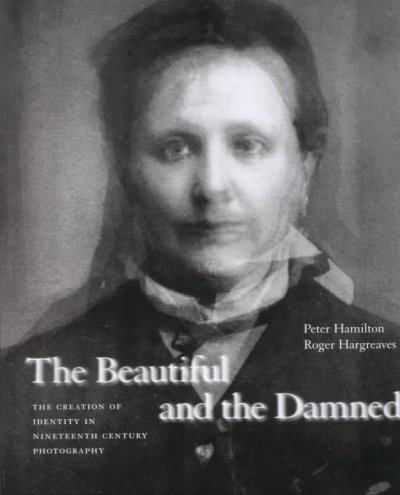 The beautiful and the damned : the creation of identity in nineteenth century photography / Peter Hamilton, Roger Hargreaves.
