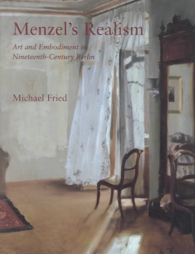 Menzel's realism : art and embodiment in nineteenth-century Berlin / Michael Fried.