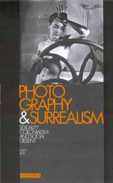 Photography and surrealism : sexuality, colonialism and social dissent / David Bate.