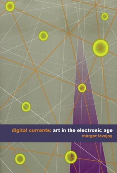 Digital currents : art in the electronic age / Margot Lovejoy.