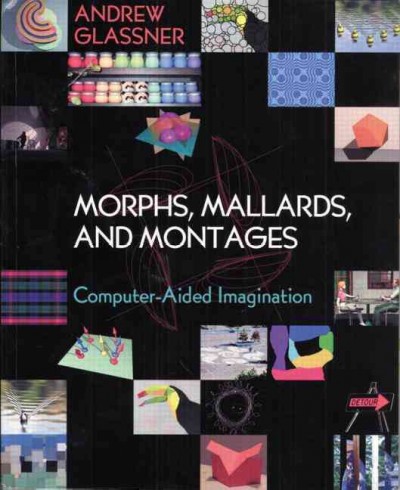 Morphs, mallards, and montages : computer-aided imagination / Andrew Glassner.