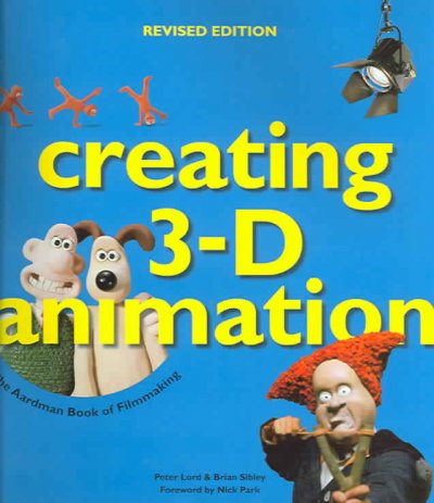 Creating 3-D animation : the Aardman book of filmmaking / Peter Lord and Brian Sibley ; foreword by Nick Park.