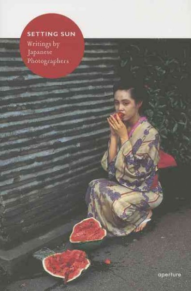 Setting sun : writings by Japanese photographers / edited by Ivan Vartanian, Akihiro Hatanaka and Yutaka Kanbayashi ; introduction by Anne Wilkes Tucker.