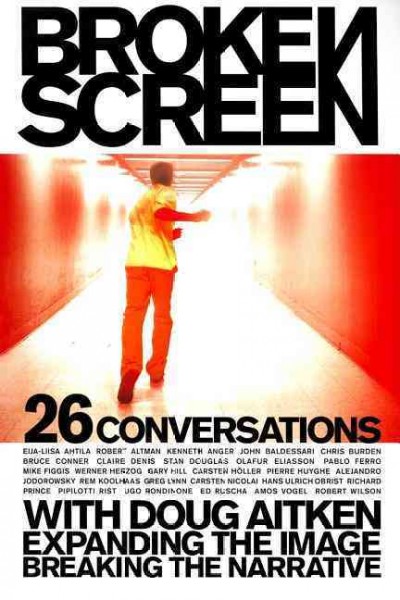 Broken screen : expanding the image, breaking the narrative : 26 conversations with Doug Aitken / edited by Noel Daniel.