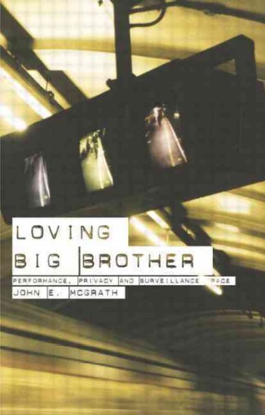 Loving big brother : performance, privacy and surveillance space / John E. McGrath.