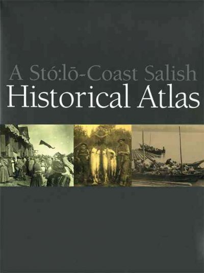 A Stó:lo-Coast Salish historial atlas / Keith Thor Carlson, editor ; Albert (Sonny) McHalsie, cultural advisor ; Jan Perrier, graphic artist & illustrator ; with a foreword by Xwelixweltel ; [authors, Kate Blomfield ... [et al.]].