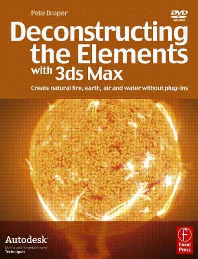 Deconstructing the Elements with 3ds max : create natural fire, earth, air and water without plug-ins / Pete Draper.