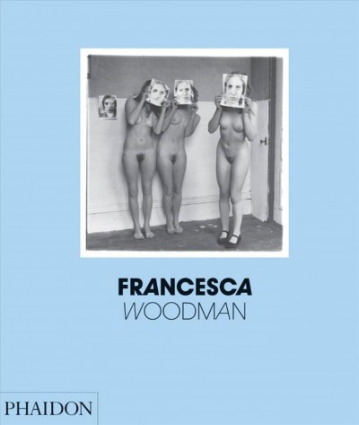 Francesca Woodman / "Scattered in space and time by Chris Townsend ; extracts from Francesca Woodman's journals edited by George Woodman.