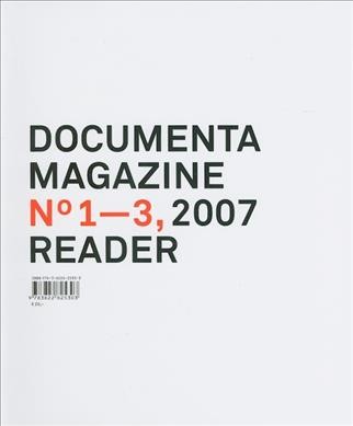 Documenta Magazine No 1-3, 2007 : reader / [Herausgeber, Documenta und Museum Fridricianum Veranstaltungs-GmbH, Kassel ; Idee, Konzeption, Leitung, Georg Schöllhammer].