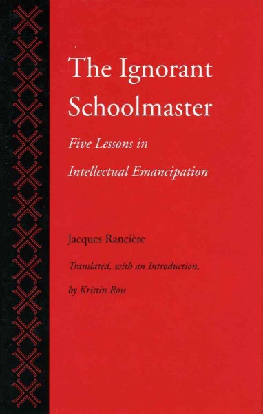 The ignorant schoolmaster : five lessons in intellectual emancipation / Jacques Rancière ; translated, with an introduction by Kristin Ross.