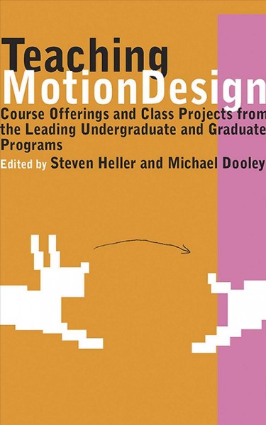 Teaching motion design : course offerings and class projects from the leading undergraduate and graduate programs / edited by Steven Heller and Michael Dooley.