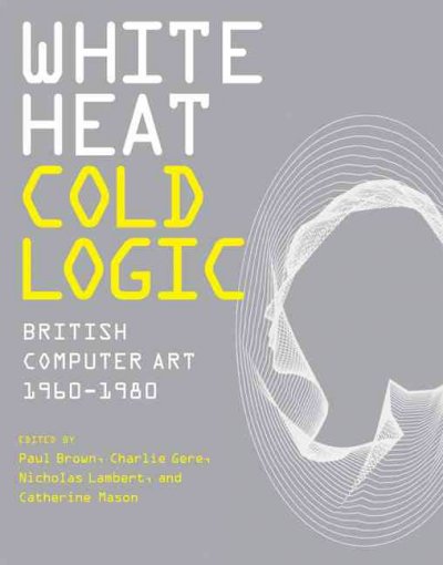 White heat cold logic : British computer art 1960-1980 / edited by Paul Brown ... [et al.].