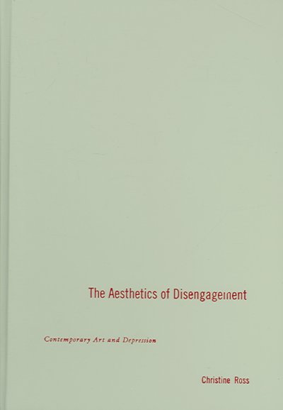 The aesthetics of disengagement : contemporary art and depression / Christine Ross.