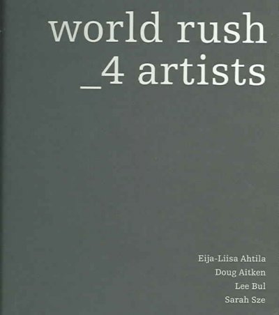 World rush _4 artists : Eija-Liisa Ahtila, Doug Aitken, Lee Bul, Sarah Sze / contributors, Mieke Bal ... [et al.].
