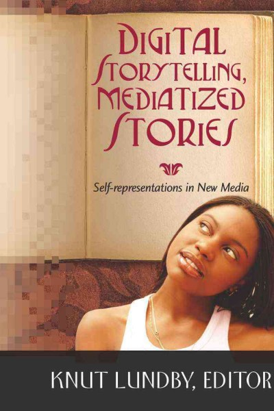 Digital storytelling, mediatized stories : self-representations in new media / edited by Knut Lundby.