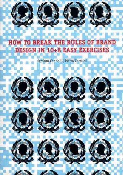 How to break the rules of brand design in 10+8 easy exercises / introduction by Beppe Finessi ; text by Stefano Caprioli and Pietro Corraini.