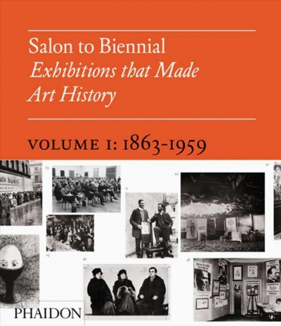 Salon to biennial : exhibitions that made art history. Vol. 1, 1863-1959 / [Bruce Altshuler].