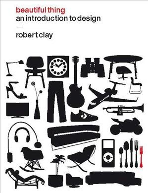 Beautiful thing : an introduction to design / Robert Clay.