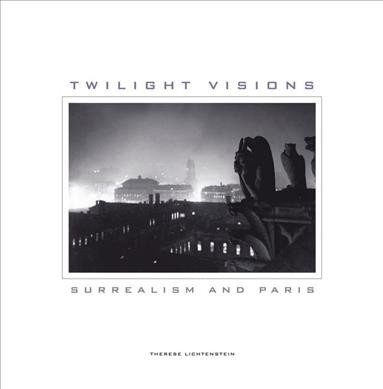 Twilight visions : surrealism and Paris / Therese Lichtenstein ; with additional essays by Julia Kelly, Colin Jones, and Whitney Chadwick.