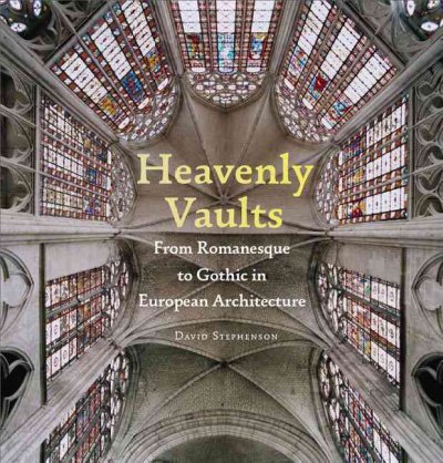 Heavenly vaults : from Romanesque to Gothic in European architecture / David Stephenson.