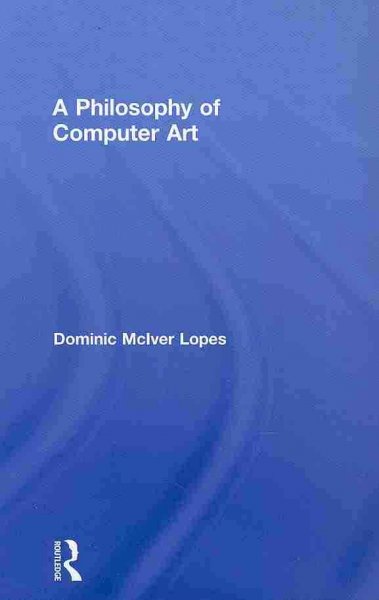 A philosophy of computer art / Dominic McIver Lopes.