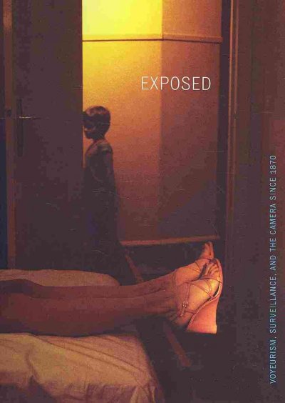 Exposed : voyeurism, surveillance, and the camera since 1870 / edited by Sandra S. Phillips ; essays by Simon Baker ... [et al.].