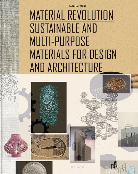 Material revolution : sustainable and multi-purpose materials for design and architecture / Sascha Peters.