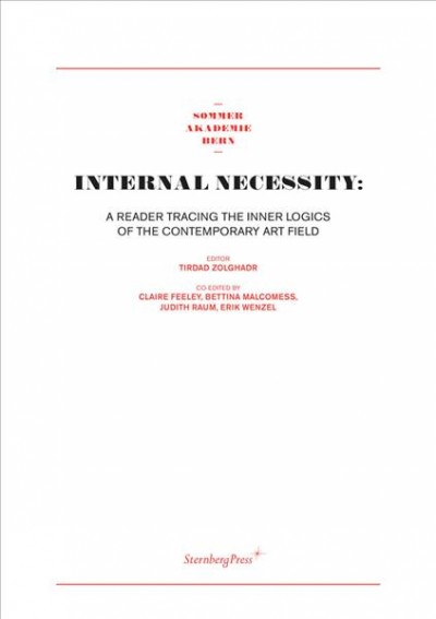 Internal necessity : a reader tracing the inner logics of the contemporary art field / [Managing editor, Tirdad Zolghadr ; co-editors and SAK fellows, Claire Feeley, Bettina Malcomess, Judith Raum, Erick Wenzel].