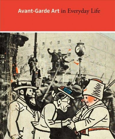 Avant-garde art in everyday life : early twentieth-century European modernism / edited by Matthew S. Witkovsky ; with essays by Jared Ash ... [et al.].