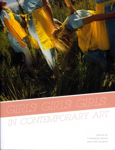 Girls! girls! girls! in contemporary art / edited by Catherine Grant and Lori Waxman.