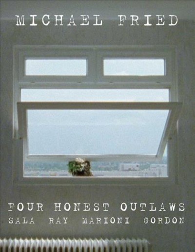 Four honest outlaws : Sala, Ray, Marioni, Gordon / Michael Fried.