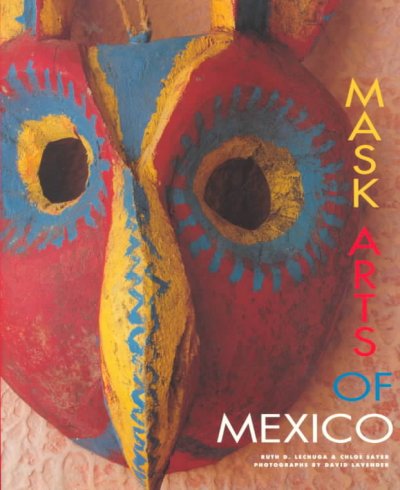 Mask arts of Mexico / Ruth D. Lechuga, Chloë Sayer ; photographs by David Lavender. --.