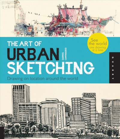 The art of urban sketching : drawing on location around the world / Gabriel Campanario.