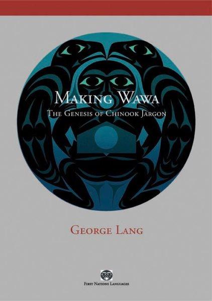 Making Wawa : the genesis of Chinook jargon / George Lang.