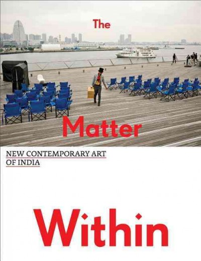 The matter within : new contemporary art of India / [foreward, Kenneth J. Foster ; [contributions by] Betti-Sue Hertz, Zehra Jumabhoy, Parul Dave Mukherji, Nancy Adajania].