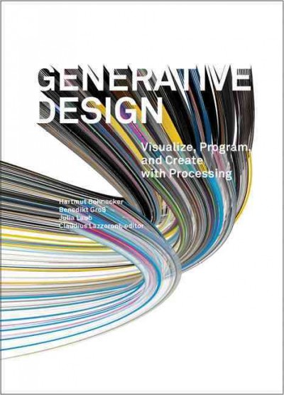 Generative design : visualize, program, and create with processing / Hartmut Bohnacker, Benedikt Gross, Julia Laub ; editor, Claudius Lazzeroni ; translated by Marie Frohling.